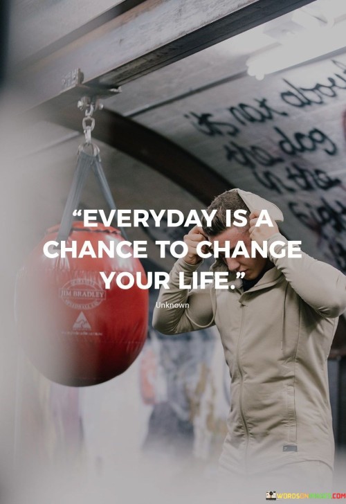 Everyday Is A Chance To Chance Your Life Quotes