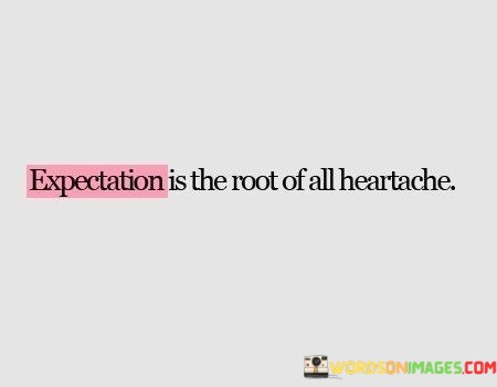 Expectation-Is-The-Root-Of-All-Heartache-Quotes.jpeg