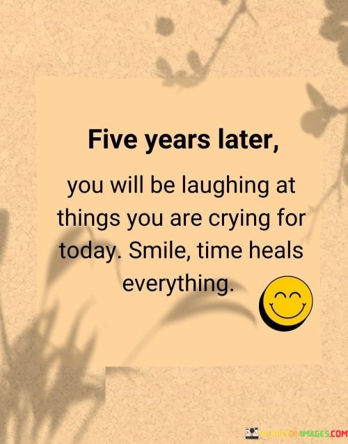 Five Years Later You Will Be Laughing At Things You Are Cryin Quotes