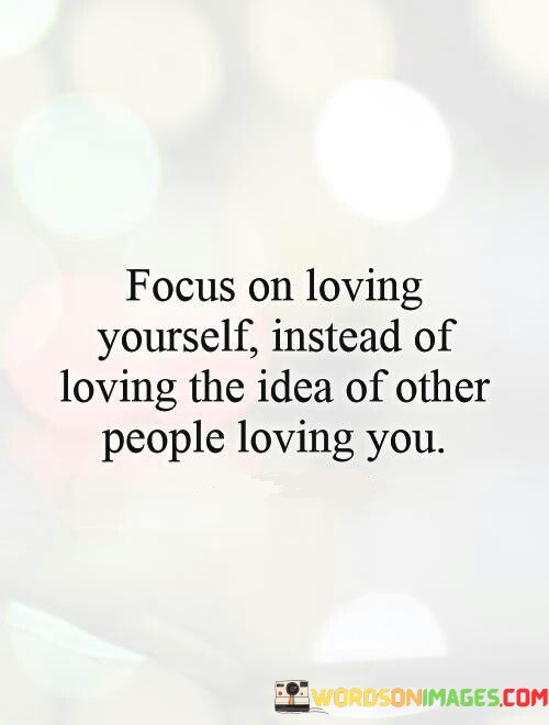 Focus-On-Loving-Yourself-Instead-Of-Loving-The-Quotes.jpeg