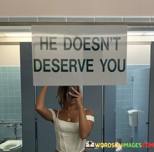 He Doesn't Deserve You Quotes