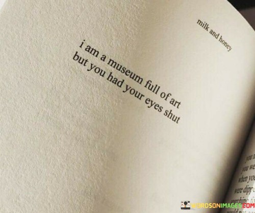 I Am A Museum Full Of Art But You Had Your Eyes Shut Quotes