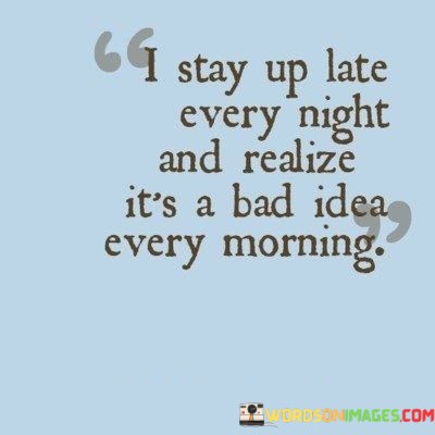 I-Stay-Up-Late-Every-Night-And-Realize-Its-A-Bad-Idea-Quotes.jpeg