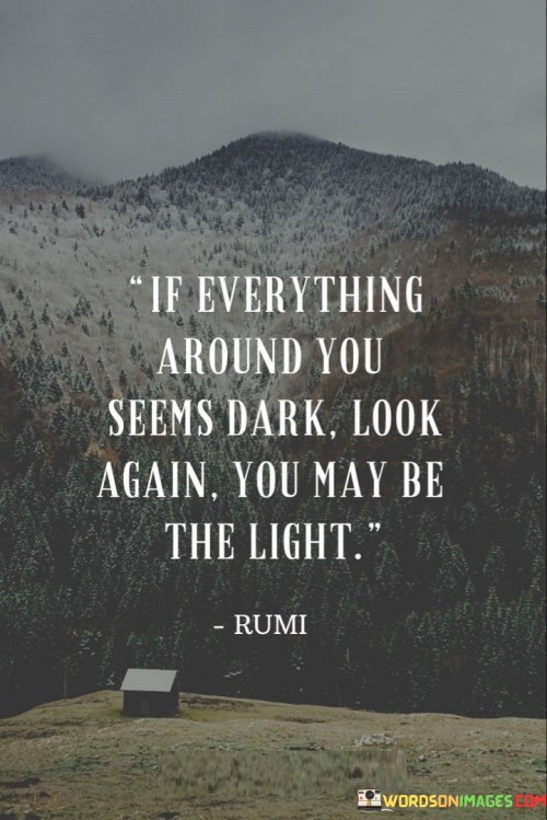 If Everything Around You Seems Dark Look Again You May Be Quotes