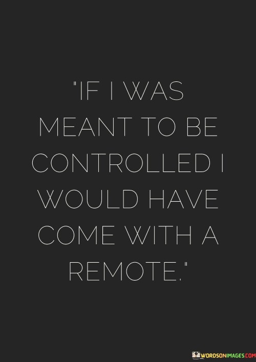 If I Was Meant To Be Controlled I Would Have Come With A Remote Quotes