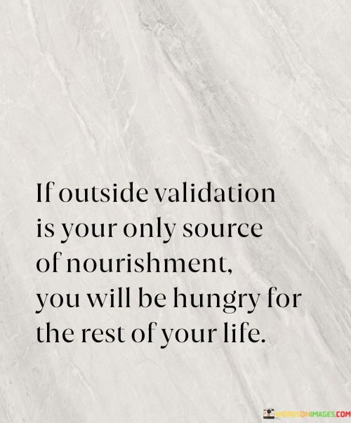 If Outside Validation Is Your Only Source Of Nourishment You Quotes