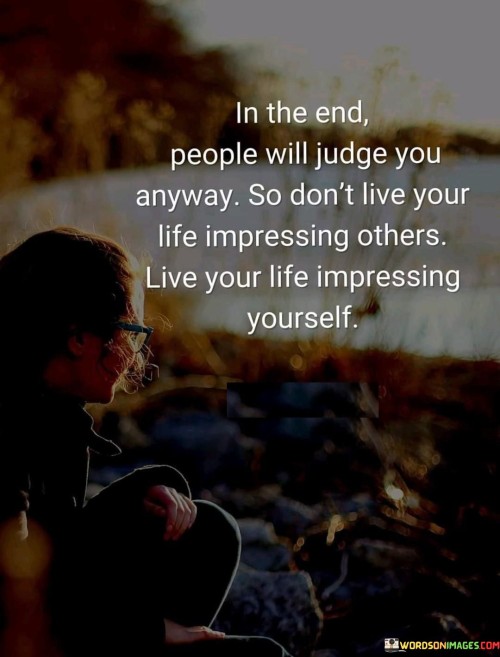 In-The-End-People-Will-Judge-You-Anyway-So-Dont-Live-Your-Life-Impressing-Other-Quotes.jpeg