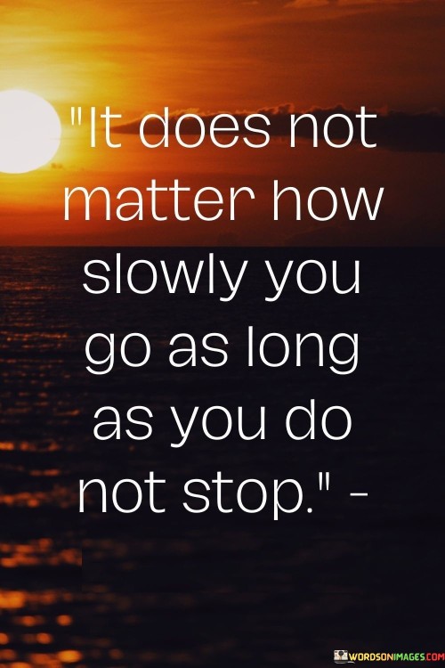 It-Does-Not-Matter-How-Slowly-You-Go-As-Long-As-You-Do-Quotes.jpeg