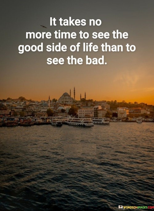 It Takes No More Time To See The Good Side Of Life Quotes