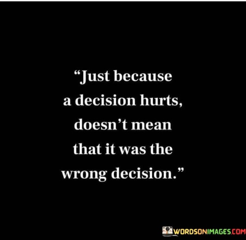Just-Because-A-Decision-Hurts-Doesnt-Mean-That-It-Was-Quotes