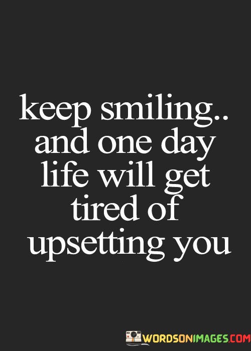 Keep-Smiling-And-One-Day-Life-Will-Get-Tired-Of-Quotes.jpeg