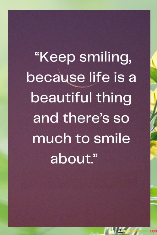 Keep Smiling Because Life Is A Beautiful Thing And There's So Much Quotes