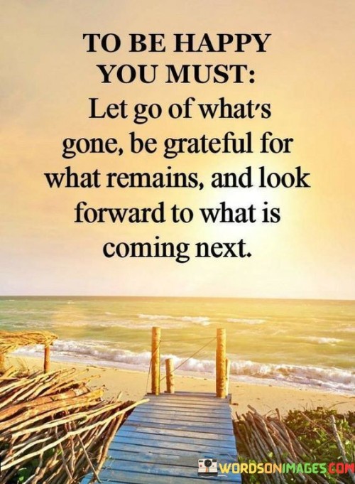 Let Go Of What's Gone Be Grateful For What Remains And Look Forward To What Is Coming Quotes