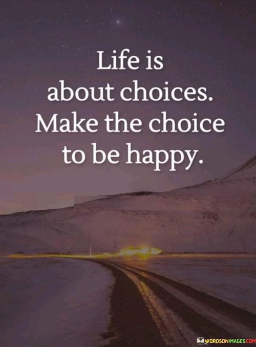 Life-Is-About-Choices-Make-The-Choice-To-Be-Happy-Quotes