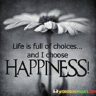 Life-Is-Full-Of-Choices-And-I-Choose-Happiness-Quotes.jpeg