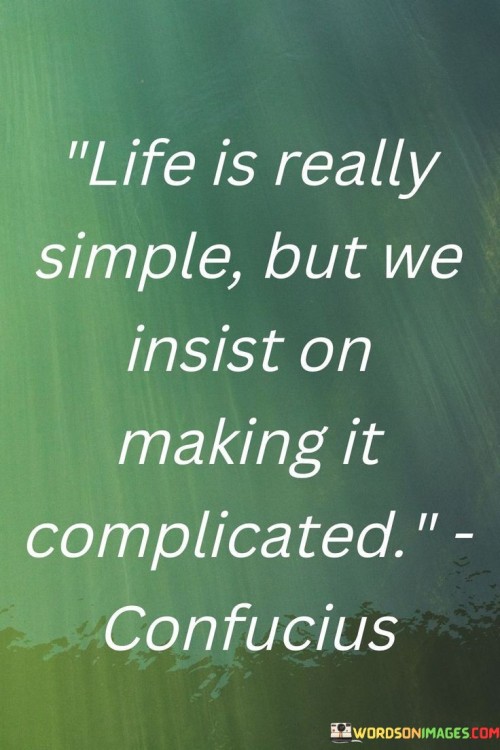 Life Is Really Simple But We Insist On Making It Quotes