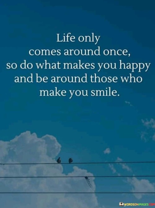 Life-Only-Comes-Around-Once-So-Do-What-Makes-You-Happy-And-Be-Around-Quotes