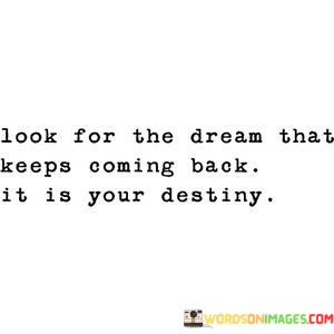 Look-For-The-Dream-That-Keeps-Coming-Back-It-Is-Your-Destiny-Quotes.jpeg
