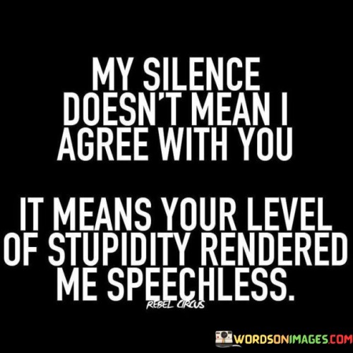 My Silence Donsn't Mean O Agree With You It Means Your Level Quotes