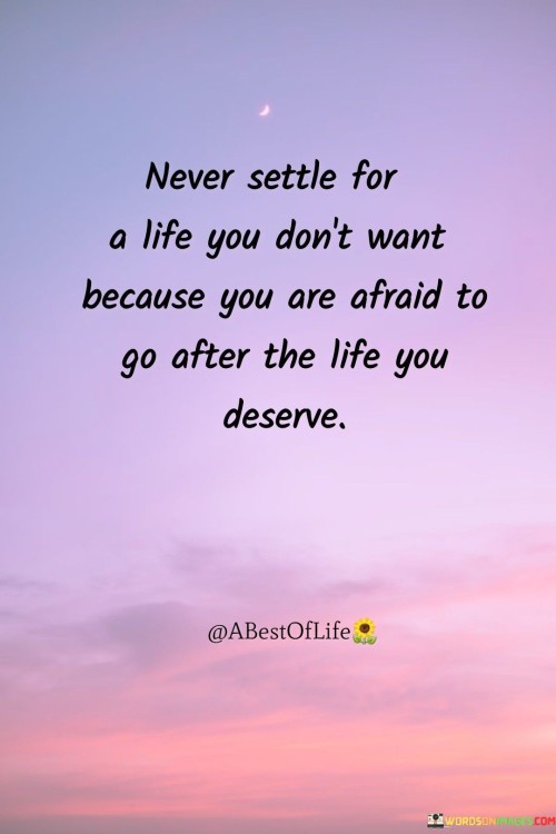 Never-Settle-For-A-Life-You-Donot-Want-Because-You-Are-Afraid-To-Go-After-The-Life-You-Deserve-Quotes.jpeg