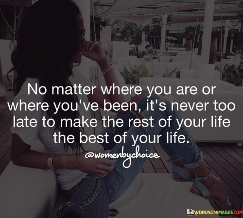 No Matter Where You Are Or Where You've Been It's Never Too Late To Make The Rest Quotes