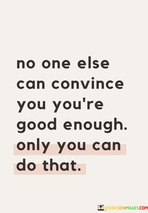No-One-Else-Can-Convince-You-Youre-Good-Enough-Only-You-Can-Do-That-Quotes.jpeg