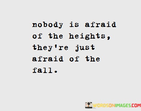 Nobody-Is-Afraid-Of-The-Heights-Theyre-Just-Afraid-Of-The-Fall-Quotes.jpeg