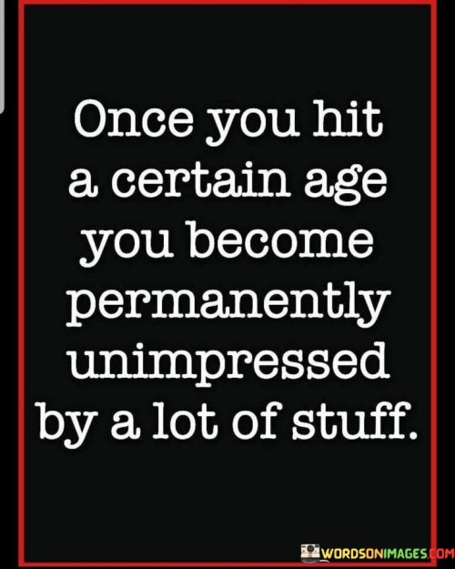 Once You Hit A Certain Age You Become Permanently Unimpressed By A Lot Of Stuff Quotes