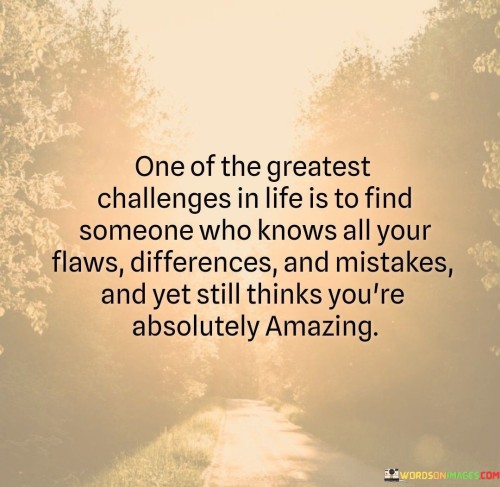 One Of The Greatest Challenges In Life Is To Find Someone Who Know All Your Flaws Quotes