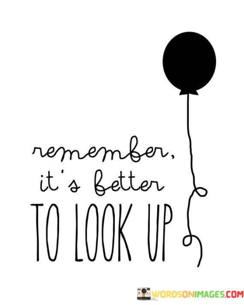 Remember-Its-Better-To-Look-Up-Quotes.jpeg