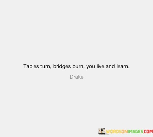 Tables-Turn-Bridges-Burn-You-Live-And-Learn-Quotes.jpeg