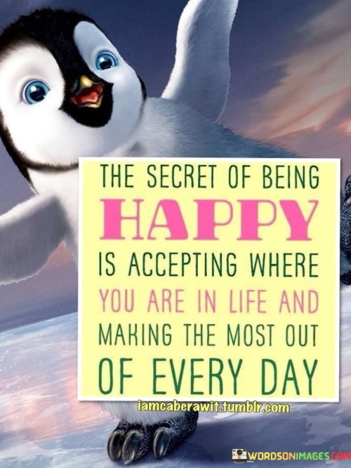 The Secret Of Being Happy Is Accepting Where You Are In Life Quotes