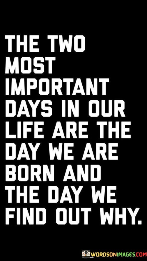 The Two Most Important Days In Our Life Are The Day We Are Born And The Day We Quotes