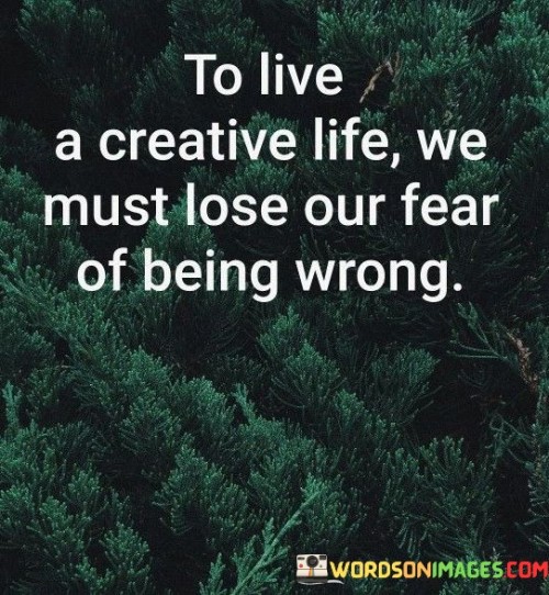 To-Live-A-Creative-Life-We-Must-Lose-Our-Fear-Of-Being-Wrong-Quotes.jpeg