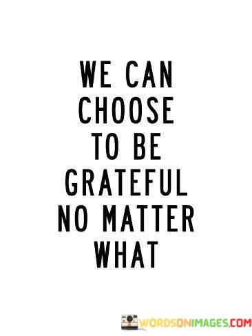 We-Can-Choose-To-Be-Grateful-No-Matter-What-Quotes.jpeg