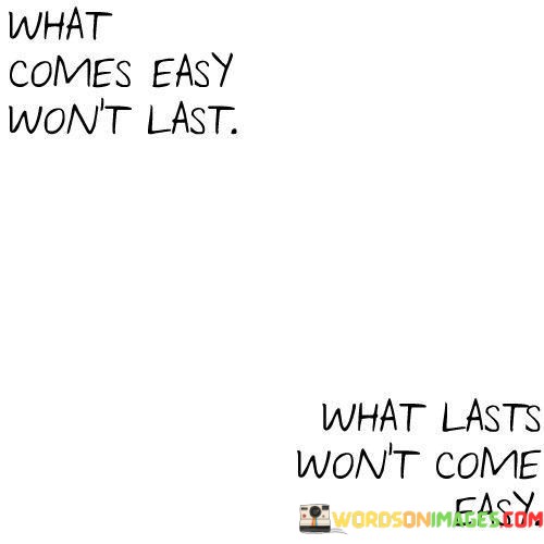 What-Comes-Easy-Wont-Last-What-Lasts-Wont-Come-Easy-Quotes.jpeg