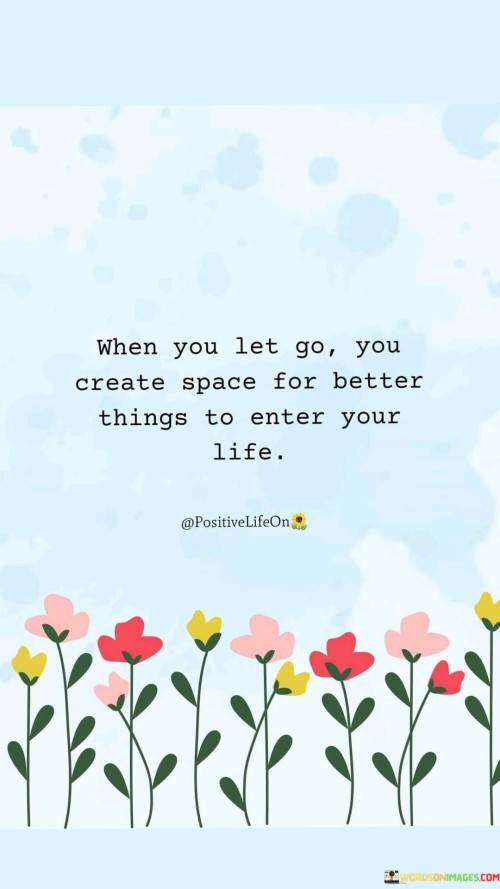 When You Let Go You Create Space For Better Thing To Enter Your Life Quotes