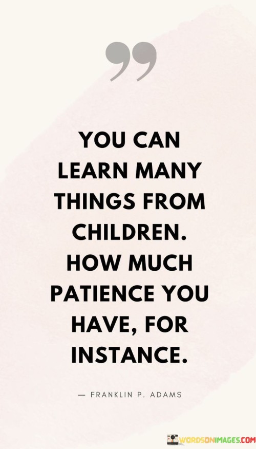 You Can Learn Many Things From Children How Much Patience You Quotes