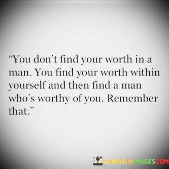 You-Dont-Find-Your-Worth-In-A-Man-You-Find-Your-Quotes.jpeg