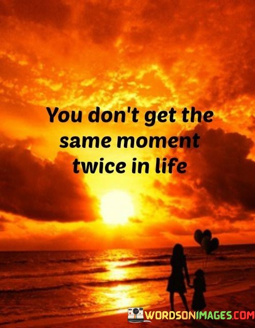 You-Dont-Get-The-Same-Moment-Twice-In-Life-Quotes