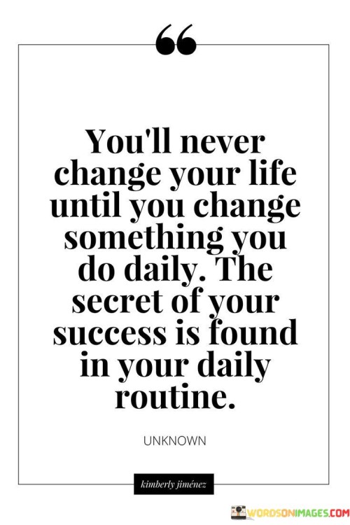 You'll Never Change Your Life Until You Change Something You Do Daily The Secret Quotes