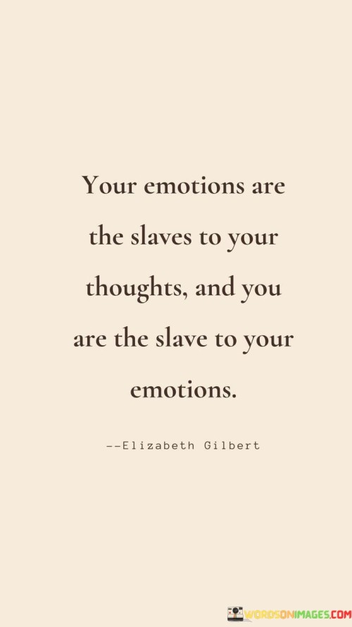 Your Emotions Are The Slaves To Your Thoughts And You Are The Slave To Your Quotes