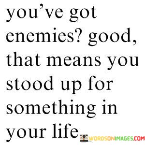 Youve-Got-Enemies-Good-That-Means-You-Stood-Up-For-Something-In-Your-Life-Quotes.jpeg