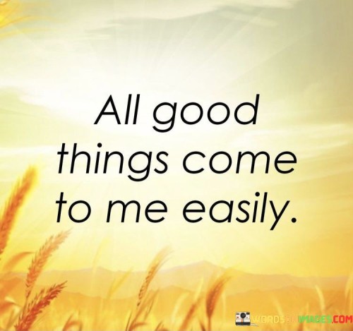 All Good Things Come To Me Easily Quotes