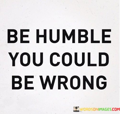 Be-Humble-You-Could-Be-Wrong-Quotes.jpeg
