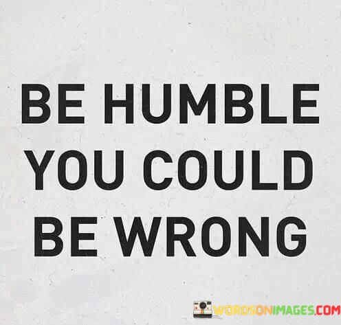 Be-Humble-You-Could-Be-Wrong-Quotes374029e39b00d83a.jpeg