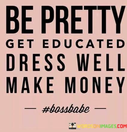 Be-Pretty-Get-Educated-Dress-Well-Make-Money-Quotes.jpeg