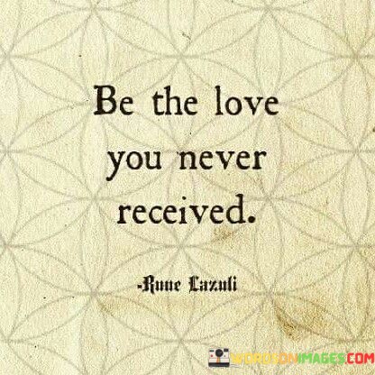 Be-The-Love-You-Never-Received-Quotes.jpeg