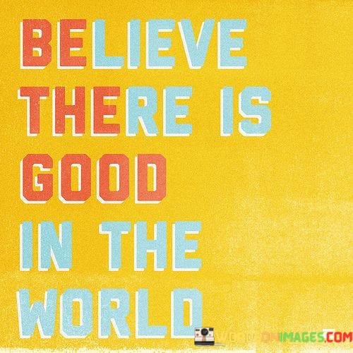 Believe-There-Is-Good-In-The-World-Quotes.jpeg