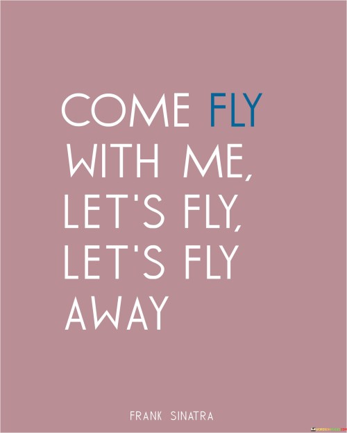 Come-Fly-With-Me-Lets-Fly-Lets-Fly-Away-Quotes.jpeg